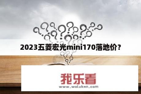 2023五菱宏光mini170落地价？