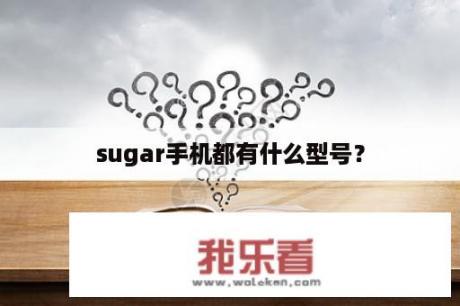 sugar手机都有什么型号？