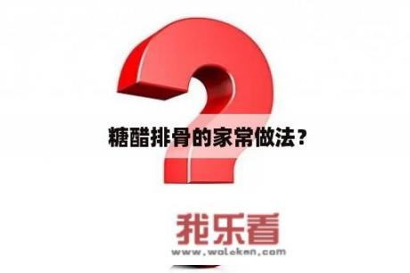  糖醋排骨的家常做法？