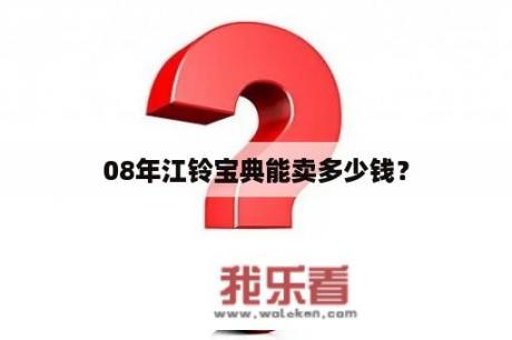 08年江铃宝典能卖多少钱？