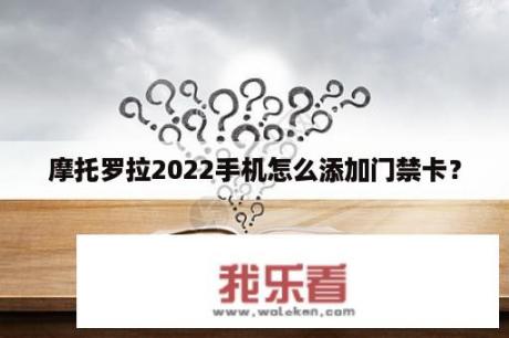 摩托罗拉2022手机怎么添加门禁卡？