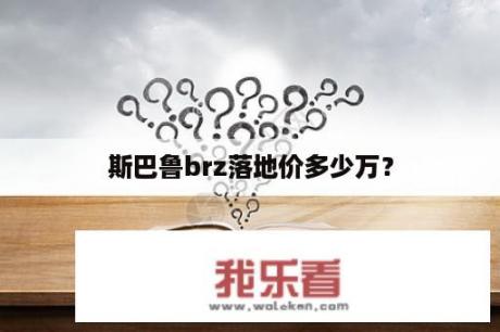 斯巴鲁brz落地价多少万？