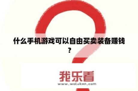 什么手机游戏可以自由买卖装备赚钱？