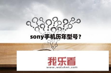 sony手机历年型号？