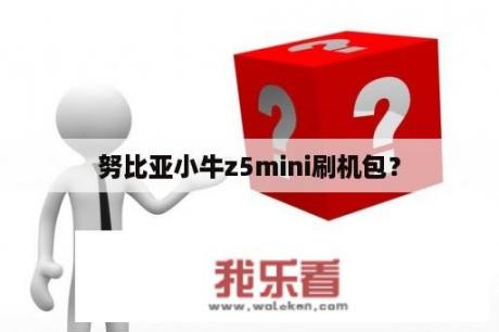 努比亚小牛z5mini刷机包？