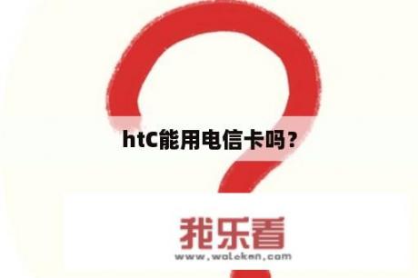 htC能用电信卡吗？