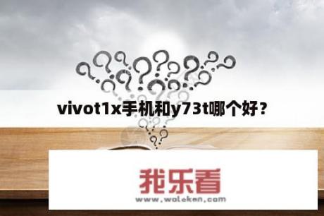 vivot1x手机和y73t哪个好？