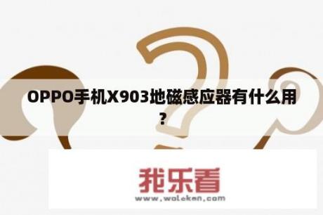 OPPO手机X903地磁感应器有什么用？