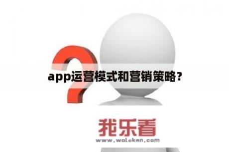 app运营模式和营销策略？