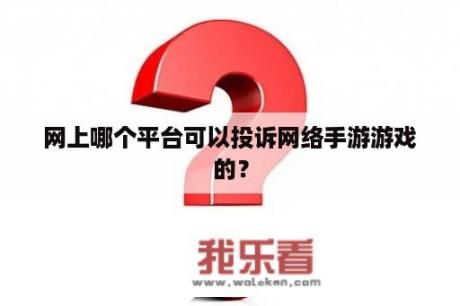 网上哪个平台可以投诉网络手游游戏的？