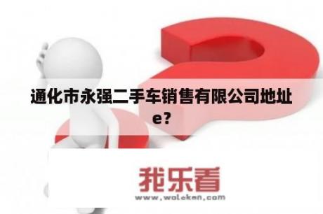 通化市永强二手车销售有限公司地址e？