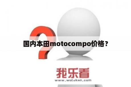 国内本田motocompo价格？