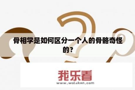 骨相学是如何区分一个人的骨骼奇怪的？