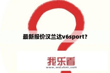 最新报价汉兰达v6sport？