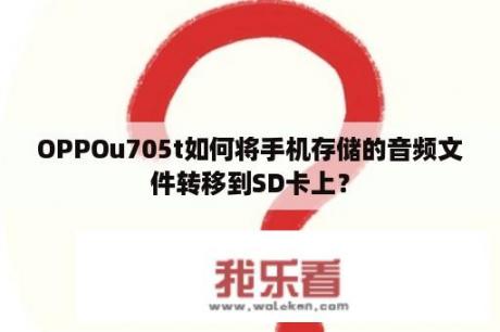 OPPOu705t如何将手机存储的音频文件转移到SD卡上？