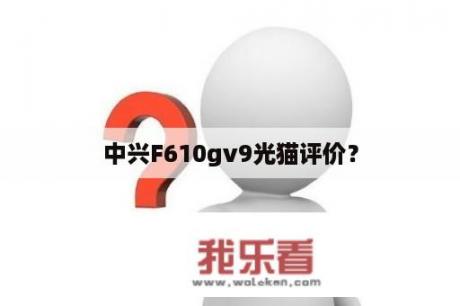 中兴F610gv9光猫评价？