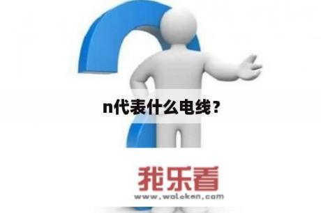 n代表什么电线？