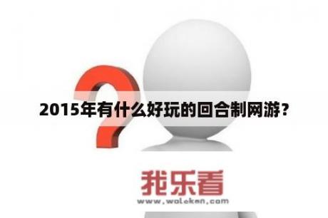 2015年有什么好玩的回合制网游？