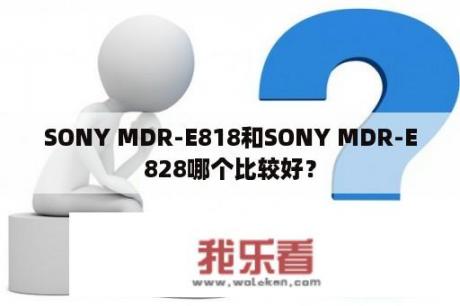 SONY MDR-E818和SONY MDR-E828哪个比较好？