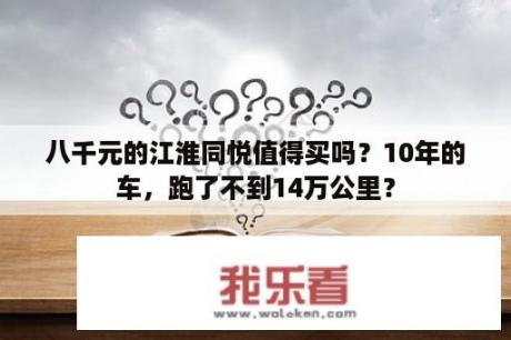 八千元的江淮同悦值得买吗？10年的车，跑了不到14万公里？