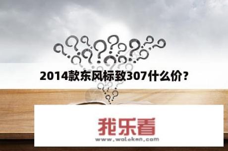 2014款东风标致307什么价？