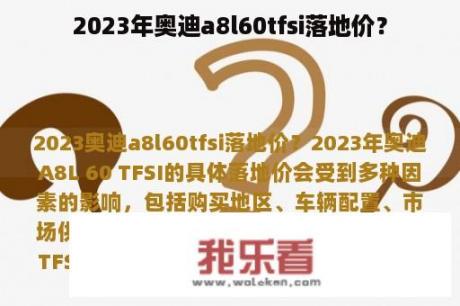 2023年奥迪a8l60tfsi落地价？