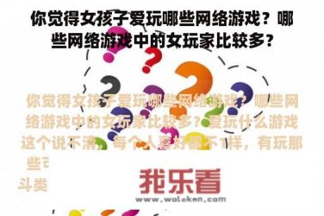 你觉得女孩子爱玩哪些网络游戏？哪些网络游戏中的女玩家比较多？