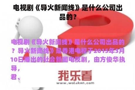 电视剧《导火新闻线》是什么公司出品的？