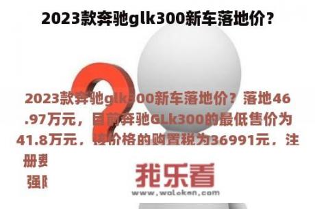 2023款奔驰glk300新车落地价？