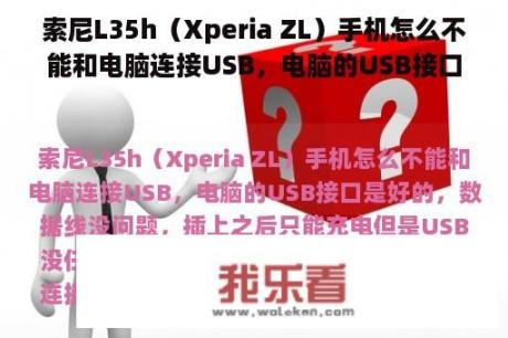 索尼L35h（Xperia ZL）手机怎么不能和电脑连接USB，电脑的USB接口是好的，数据线没问题，插上之后只能充电但是USB没任何反映，求解，很急快。用其他手机连接正常？