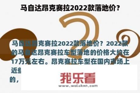 马自达昂克赛拉2022款落地价？