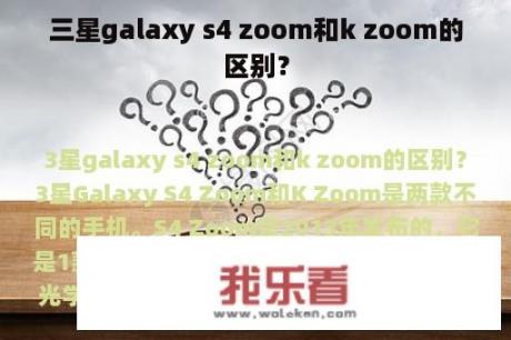 三星galaxy s4 zoom和k zoom的区别？