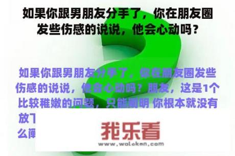 如果你跟男朋友分手了，你在朋友圈发些伤感的说说，他会心动吗？