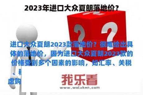 2023年进口大众夏朗落地价？