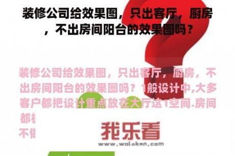 装修公司给效果图，只出客厅，厨房，不出房间阳台的效果图吗？