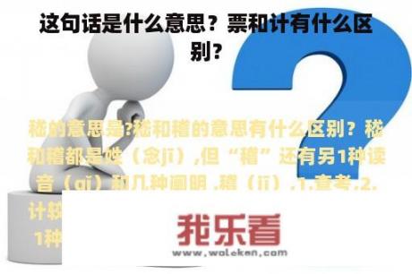 这句话是什么意思？票和计有什么区别？