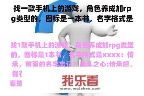 找一款手机上的游戏，角色养成加rpg类型的，图标是一本书，名字格式是xxxx：传承，前面的名字忘记？