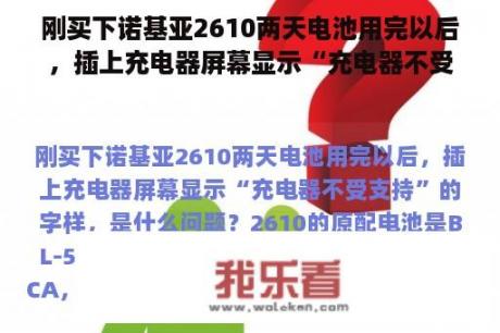 刚买下诺基亚2610两天电池用完以后，插上充电器屏幕显示“充电器不受支持”的字样，是什么问题？