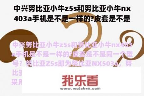 中兴努比亚小牛z5s和努比亚小牛nx403a手机是不是一样的?皮套是不是同一个型号？