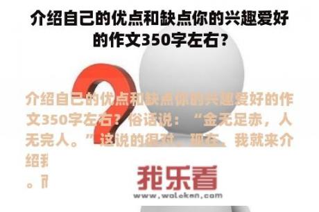 介绍自己的优点和缺点你的兴趣爱好的作文350字左右？