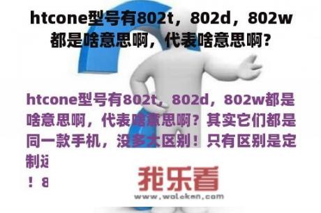 htcone型号有802t，802d，802w都是啥意思啊，代表啥意思啊？