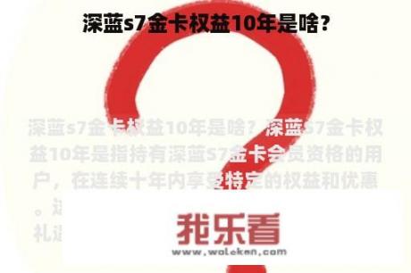 深蓝s7金卡权益10年是啥？