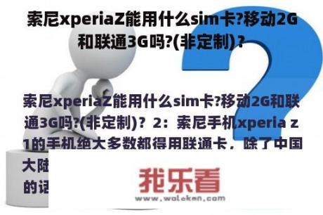 索尼xperiaZ能用什么sim卡?移动2G和联通3G吗?(非定制)？