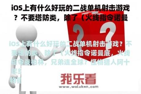 iOS上有什么好玩的二战单机射击游戏？不要塔防类，除了（火线指令诺曼底，火线指令战柏林，兄弟连全球？