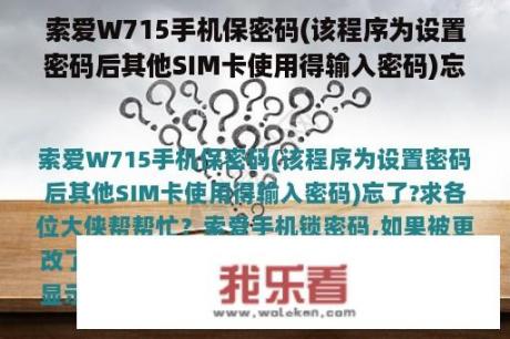 索爱W715手机保密码(该程序为设置密码后其他SIM卡使用得输入密码)忘了?求各位大侠帮帮忙？