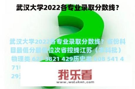 武汉大学2022各专业录取分数线？