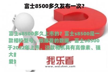 富士8500多久发布一次？