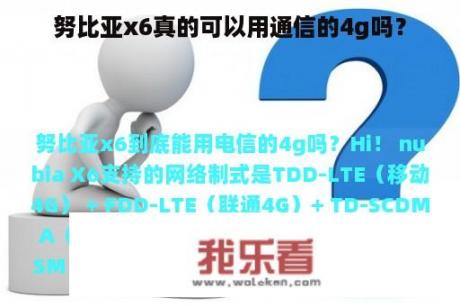 努比亚x6真的可以用通信的4g吗？