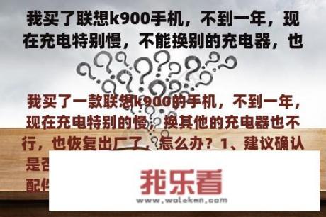 我买了联想k900手机，不到一年，现在充电特别慢，不能换别的充电器，也恢复出库，怎么办？