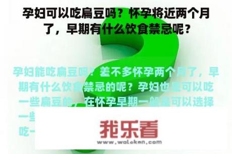 孕妇可以吃扁豆吗？怀孕将近两个月了，早期有什么饮食禁忌呢？